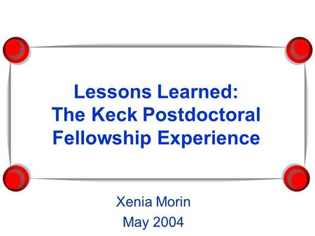 Lessons Learned: The Keck Postdoctoral Fellowship Experience Xenia Morin May 2004.