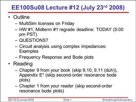 Slide 1EE100 Summer 2008Bharathwaj Muthuswamy EE100Su08 Lecture #12 (July 23 rd 2008) Outline –MultiSim licenses on Friday –HW #1, Midterm #1 regrade deadline: