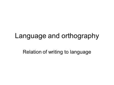 Language and orthography Relation of writing to language.
