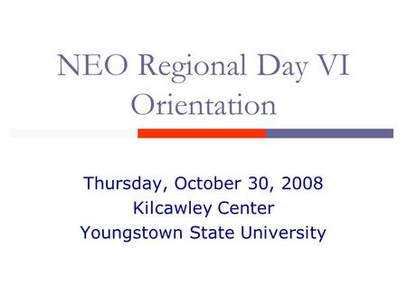 NEO Regional Day VI Orientation Thursday, October 30, 2008 Kilcawley Center Youngstown State University.