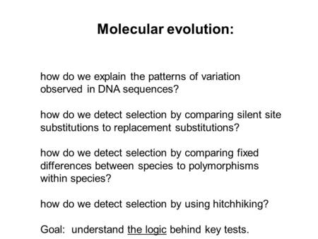 Molecular evolution:   how do we explain the patterns of variation observed in DNA sequences? how do we detect selection by comparing silent site substitutions.