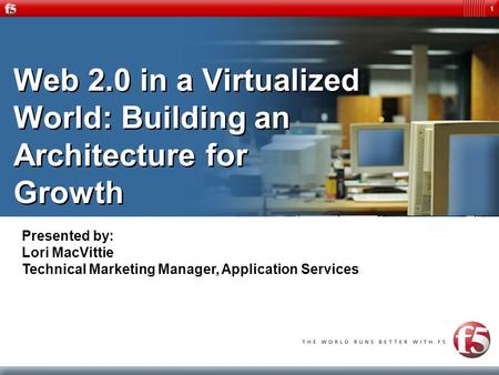 1 Web 2.0 in a Virtualized World: Building an Architecture for Growth Presented by: Lori MacVittie Technical Marketing Manager, Application Services.