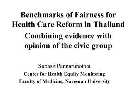 Benchmarks of Fairness for Health Care Reform in Thailand Combining evidence with opinion of the civic group Supasit Pannarunothai Center for Health Equity.