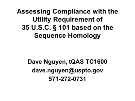 Assessing Compliance with the Utility Requirement of 35 U.S.C. § 101 based on the Sequence Homology Dave Nguyen, tQAS TC1600 571-272-0731.
