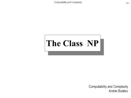 Computability and Complexity 13-1 Computability and Complexity Andrei Bulatov The Class NP.