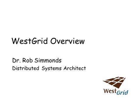 WestGrid Overview Dr. Rob Simmonds Distributed Systems Architect.