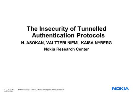1 © NOKIA MitM.PPT (v0.2) / 6-Nov-02 / Kaisa Nyberg (NRC/MNW), N.Asokan (NRC/COM) The Insecurity of Tunnelled Authentication Protocols N. ASOKAN, VALTTERI.