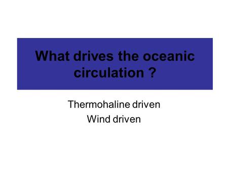 What drives the oceanic circulation ? Thermohaline driven Wind driven.