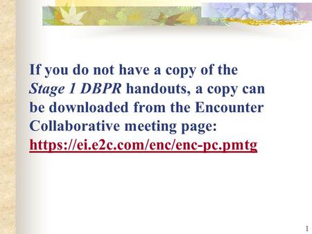 1 If you do not have a copy of the Stage 1 DBPR handouts, a copy can be downloaded from the Encounter Collaborative meeting page: https://ei.e2c.com/enc/enc-pc.pmtg.