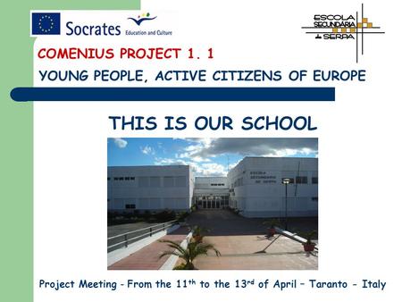 THIS IS OUR SCHOOL Project Meeting - From the 11 th to the 13 rd of April – Taranto - Italy YOUNG PEOPLE, ACTIVE CITIZENS OF EUROPE COMENIUS PROJECT 1.