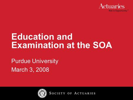 Education and Examination at the SOA Purdue University March 3, 2008.