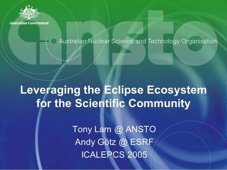 Leveraging the Eclipse Ecosystem for the Scientific Community Tony ANSTO Andy ESRF ICALEPCS 2005.
