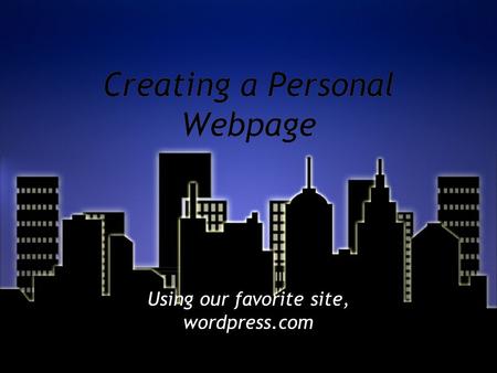 Creating a Personal Webpage Using our favorite site, wordpress.com.