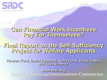 Can Financial Work Incentives Pay For Themselves? Final Report on the Self-Sufficiency Project for Welfare Applicants Reuben Ford, David Gyarmati, Kelly.