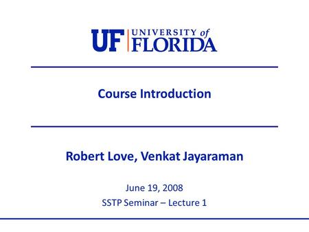 Course Introduction Robert Love, Venkat Jayaraman June 19, 2008 SSTP Seminar – Lecture 1.