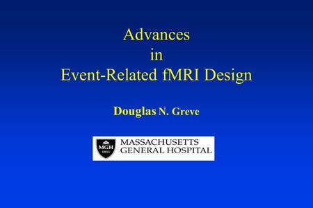 Advances in Event-Related fMRI Design Douglas N. Greve.