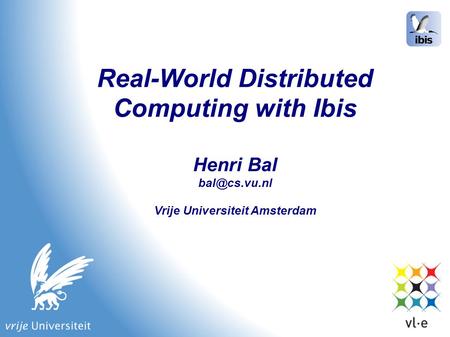 Real-World Distributed Computing with Ibis Henri Bal Vrije Universiteit Amsterdam.