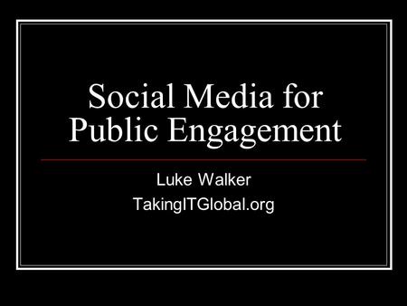 Social Media for Public Engagement Luke Walker TakingITGlobal.org.