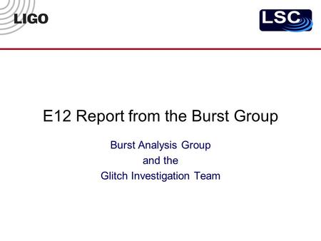 E12 Report from the Burst Group Burst Analysis Group and the Glitch Investigation Team.