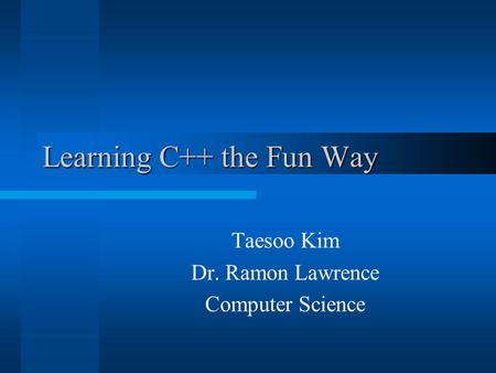 Learning C++ the Fun Way Taesoo Kim Dr. Ramon Lawrence Computer Science.