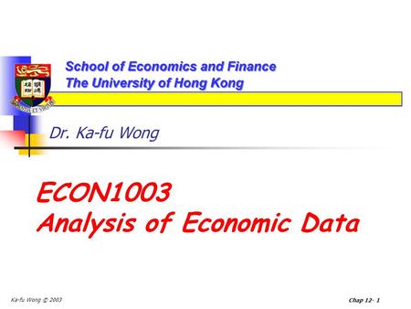 Ka-fu Wong © 2003 Chap 12- 1 Dr. Ka-fu Wong ECON1003 Analysis of Economic Data.