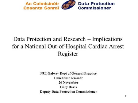 1 Data Protection and Research – Implications for a National Out-of-Hospital Cardiac Arrest Register NUI Galway Dept of General Practice Lunchtime seminar.
