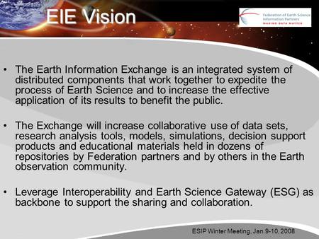 ESIP Winter Meeting, Jan.9-10, 2008 EIE Vision The Earth Information Exchange is an integrated system of distributed components that work together to expedite.
