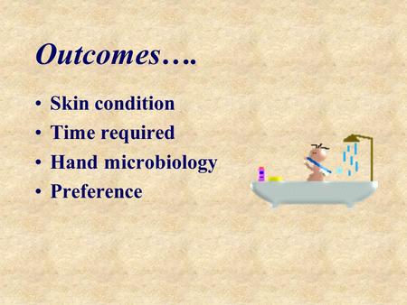 Outcomes…. Skin condition Time required Hand microbiology Preference.