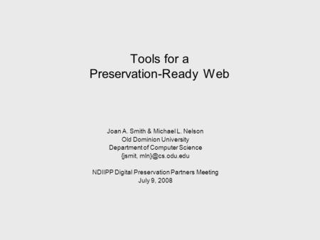 Tools for a Preservation-Ready Web Joan A. Smith & Michael L. Nelson Old Dominion University Department of Computer Science {jsmit, NDIIPP.