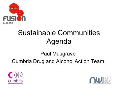 Sustainable Communities Agenda Paul Musgrave Cumbria Drug and Alcohol Action Team.