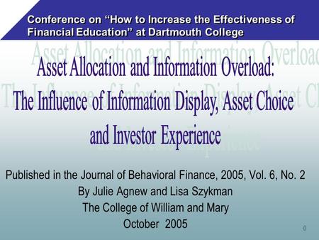 0 Conference on “How to Increase the Effectiveness of Financial Education” at Dartmouth College Published in the Journal of Behavioral Finance, 2005, Vol.