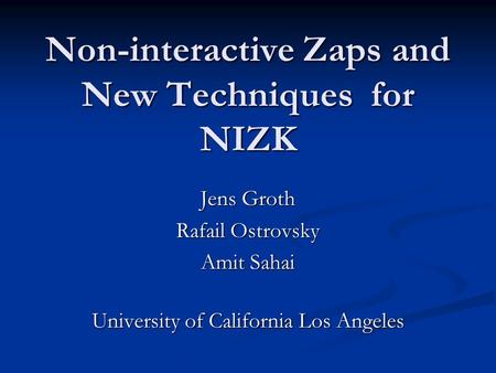 Non-interactive Zaps and New Techniques for NIZK Jens Groth Rafail Ostrovsky Amit Sahai University of California Los Angeles.