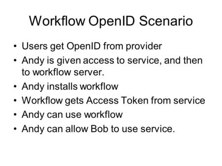 Workflow OpenID Scenario Users get OpenID from provider Andy is given access to service, and then to workflow server. Andy installs workflow Workflow gets.