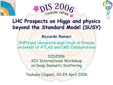 LHC Prospects on Higgs and physics beyond the Standard Model (SUSY) Riccardo Ranieri INFN and Università degli Studi di Firenze on behalf of ATLAS and.