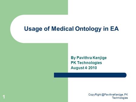 PK Technologies 1 Usage of Medical Ontology in EA By Pavithra Kenjige PK Technologies August 4, 2010.