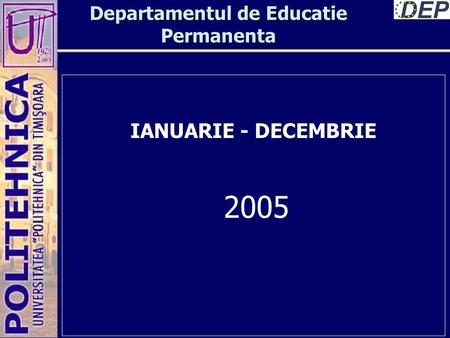 Departamentul de Educatie Permanenta IANUARIE - DECEMBRIE 2005.