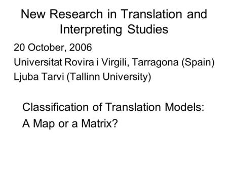New Research in Translation and Interpreting Studies 20 October, 2006 Universitat Rovira i Virgili, Tarragona (Spain) Ljuba Tarvi (Tallinn University)