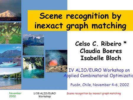 November 2002 Scene recognition by inexact graph matching1/39 ALIO/EURO Workshop Scene recognition by inexact graph matching Celso C. Ribeiro * Claudia.