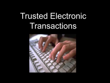 Trusted Electronic Transactions.  Why conduct transactions electronically?  Three Characteristics that ensure trust in electronic transactions  How.