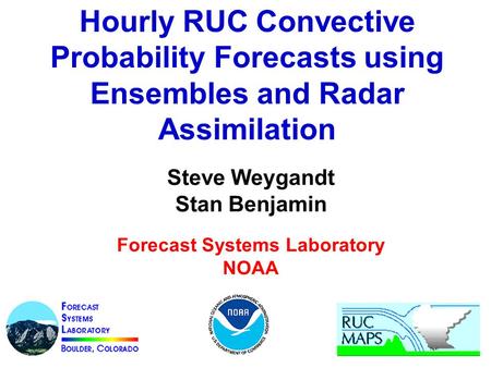 Hourly RUC Convective Probability Forecasts using Ensembles and Radar Assimilation Steve Weygandt Stan Benjamin Forecast Systems Laboratory NOAA.