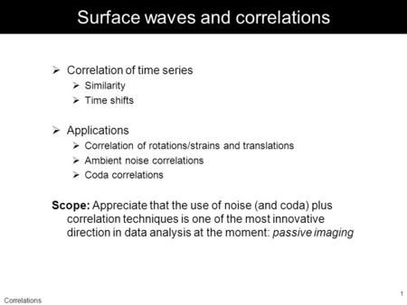 Correlations 1 Surface waves and correlations  Correlation of time series  Similarity  Time shifts  Applications  Correlation of rotations/strains.
