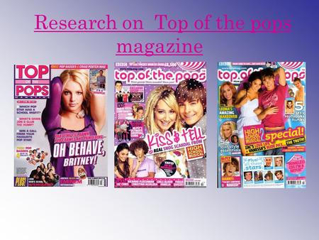 Research on Top of the pops magazine. Origins and history Top of the Pops magazine is a monthly glossy publication published by BBC Magazines. It features.