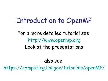 Introduction to OpenMP For a more detailed tutorial see:  Look at the presentations also see: https://computing.llnl.gov/tutorials/openMP/