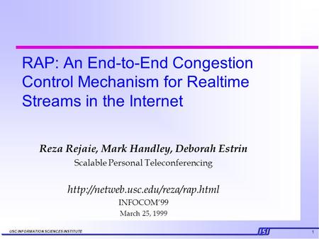 1 USC INFORMATION SCIENCES INSTITUTE RAP: An End-to-End Congestion Control Mechanism for Realtime Streams in the Internet Reza Rejaie, Mark Handley, Deborah.