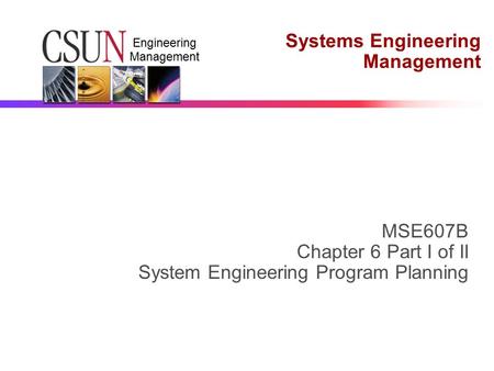 Engineering Management Systems Engineering Management MSE607B Chapter 6 Part I of II System Engineering Program Planning.