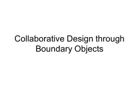 Collaborative Design through Boundary Objects. MULTIPLE PERSPECTIVES LOCAL INTERESTS GLOBAL MARKETPLACE IMPLEMENT LOCALLY COMPLEX PROBLEMS KNOWLEDGE CREATION.