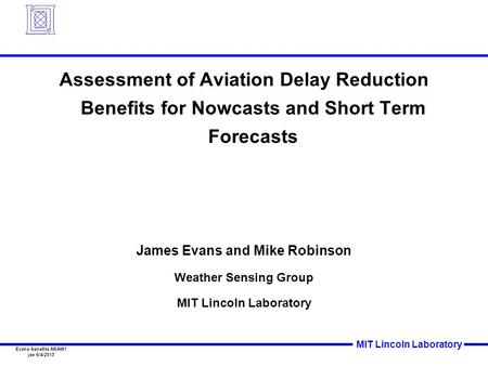 MIT Lincoln Laboratory Evans benefits ARAM1 jee 6/4/2015 Assessment of Aviation Delay Reduction Benefits for Nowcasts and Short Term Forecasts James Evans.