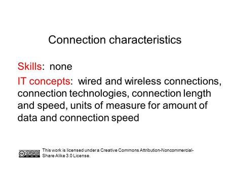 Connection characteristics Skills: none IT concepts: wired and wireless connections, connection technologies, connection length and speed, units of measure.