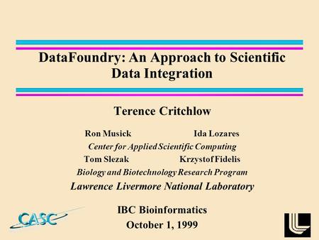 DataFoundry: An Approach to Scientific Data Integration Terence Critchlow Ron Musick Ida Lozares Center for Applied Scientific Computing Tom SlezakKrzystof.