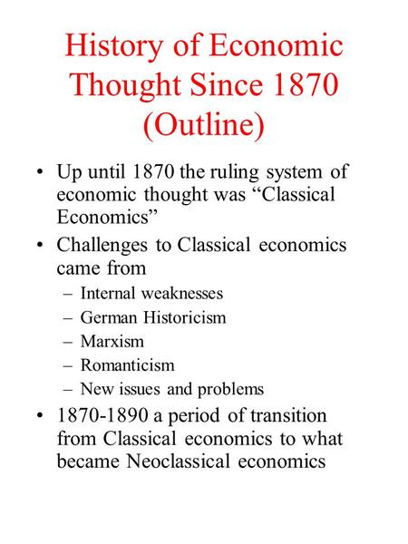 History of Economic Thought Since 1870 (Outline) Up until 1870 the ruling system of economic thought was “Classical Economics” Challenges to Classical.